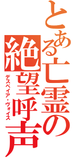 とある亡霊の絶望呼声（デスペイア・ヴォイス）