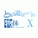 とある遊星からの物体 Ｘ（ファーストコンタクト）