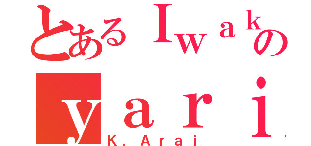 とあるＩｗａｋｕｒａのｙａｒｉｔｉｎ（Ｋ．Ａｒａｉ）