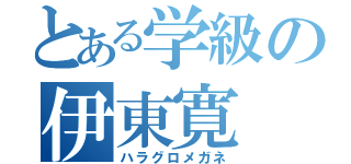 とある学級の伊東寛（ハラグロメガネ）