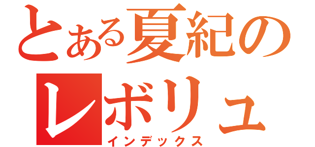 とある夏紀のレボリューション（インデックス）