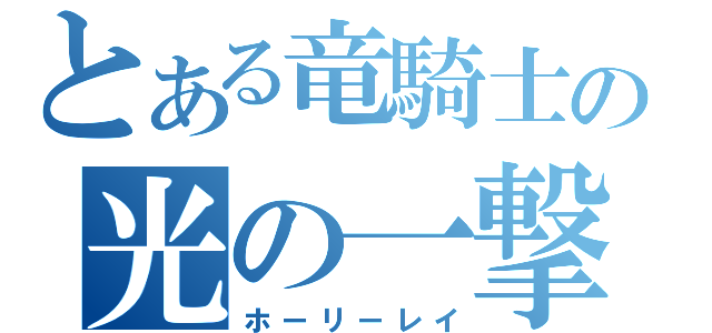 とある竜騎士の光の一撃（ホーリーレイ）