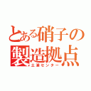 とある硝子の製造拠点（土浦センター）