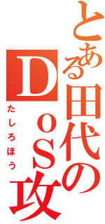 とある田代のＤｏＳ攻撃（たしろほう）