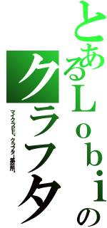 とあるＬｏｂｉのクラフター達（マイクラＰＥ〜クラフター集会所〜）