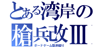 とある湾岸の槍兵改Ⅲ（ボードゲーム駄弁綴り）