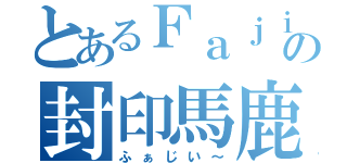 とあるＦａｊｉの封印馬鹿（ふぁじい～）