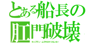 とある船長の肛門破壊（キャプテン・ムラサのケツカンカー）