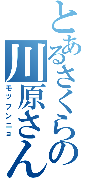 とあるさくらの川原さん（モッフンニョ）