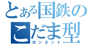 とある国鉄のこだま型（ボンネット）