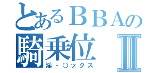 とあるＢＢＡの騎乗位Ⅱ（淫・○ックス）