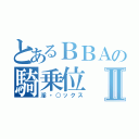 とあるＢＢＡの騎乗位Ⅱ（淫・○ックス）