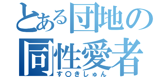 とある団地の同性愛者（す〇きしゅん）