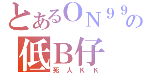 とあるＯＮ９９の低Ｂ仔（死人ＫＫ）