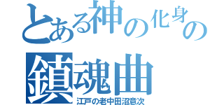 とある神の化身の鎮魂曲（江戸の老中田沼意次）