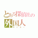 とある探偵社の外国人（キッカー）