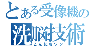 とある受像機の洗脳技術（こんにちワン）