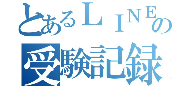 とあるＬＩＮＥ民の受験記録（）