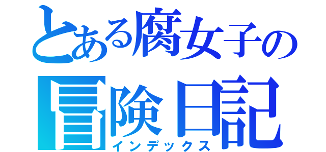 とある腐女子の冒険日記（インデックス）