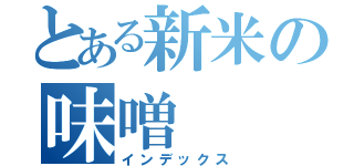 とある新米の味噌（インデックス）