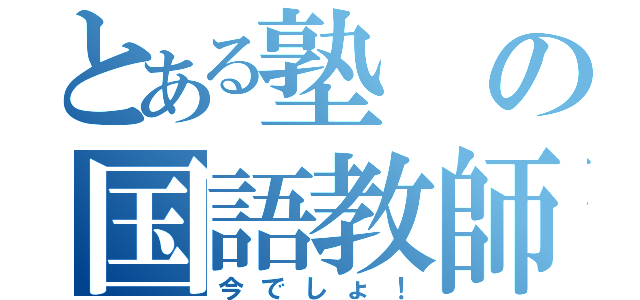 とある塾の国語教師（今でしょ！）