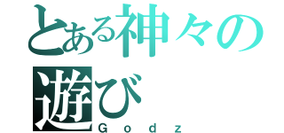 とある神々の遊び（Ｇｏｄｚ）