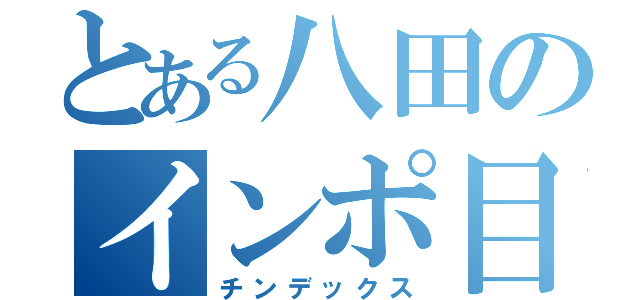 とある八田のインポ目録（チンデックス）