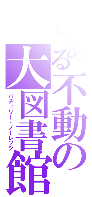 とある不動の大図書館（パチュリー・ノーレッジ）