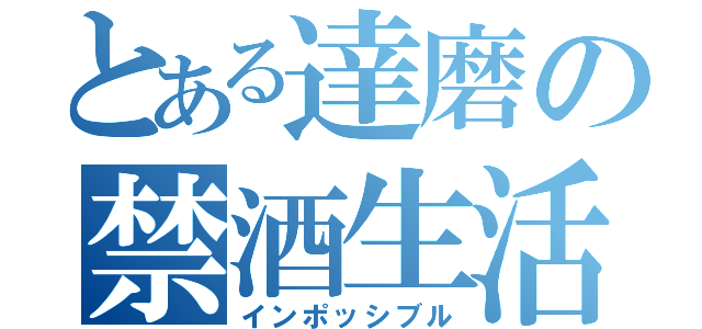 とある達磨の禁酒生活（インポッシブル）