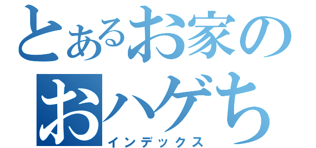 とあるお家のおハゲちゃん（インデックス）