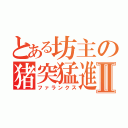 とある坊主の猪突猛進Ⅱ（ファランクス）