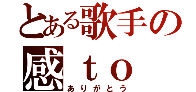 とある歌手の感ｔｏ ｔｈｅ謝．（ありがとう）