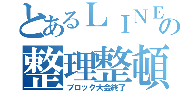 とあるＬＩＮＥの整理整頓終了（ブロック大会終了）