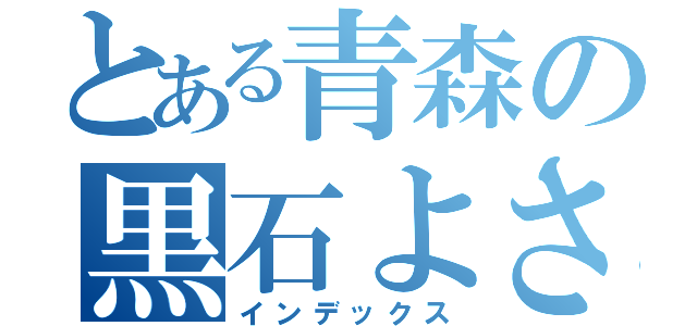 とある青森の黒石よされ（インデックス）