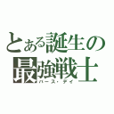 とある誕生の最強戦士（バース・デイ）