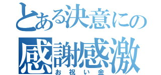 とある決意にの感謝感激お祝い金（お祝い金）