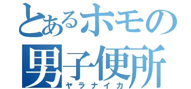 とあるホモの男子便所（ヤラナイカ）