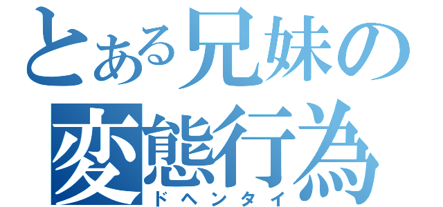 とある兄妹の変態行為（ドヘンタイ）