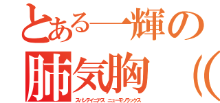 とある一輝の肺気胸（中）Ⅱ（スパンテイニアス　ニューモソラックス）