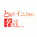 とあるイニＤの名言（バカが死にてぇか）