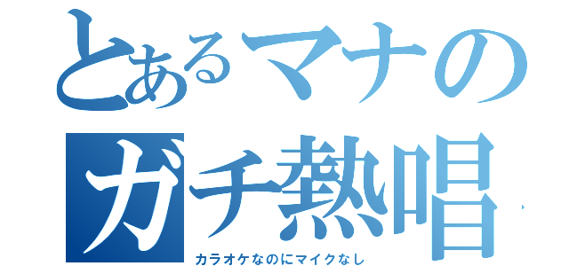 とあるマナのガチ熱唱（カラオケなのにマイクなし）