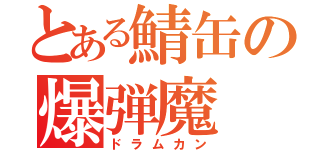 とある鯖缶の爆弾魔（ドラムカン）