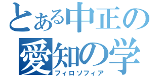 とある中正の愛知の学（フィロソフィア）