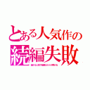 とある人気作の続編失敗（儲かると地下組織カルトが群がる）