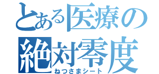 とある医療の絶対零度（ねつさまシート）