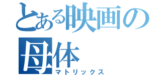 とある映画の母体（マトリックス）