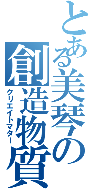 とある美琴の創造物質（クリエイトマター）