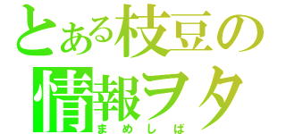 とある枝豆の情報ヲタ（まめしば）