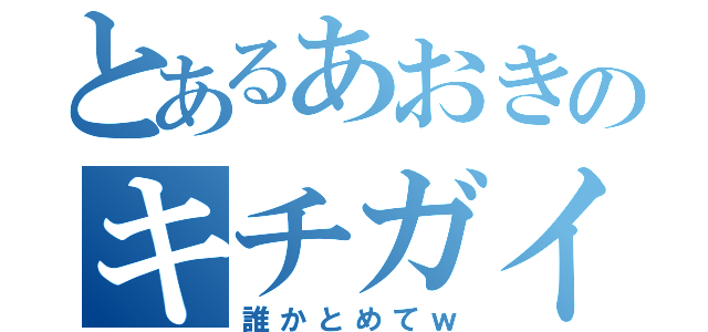 とあるあおきのキチガイ（誰かとめてｗ）