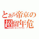 とある帝京の超留年危機（ドロップアウト）